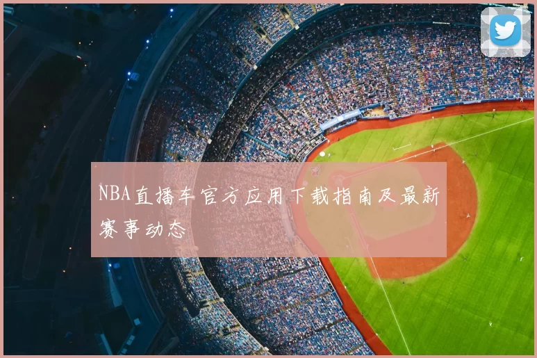 NBA直播车官方应用下载指南及最新赛事动态
