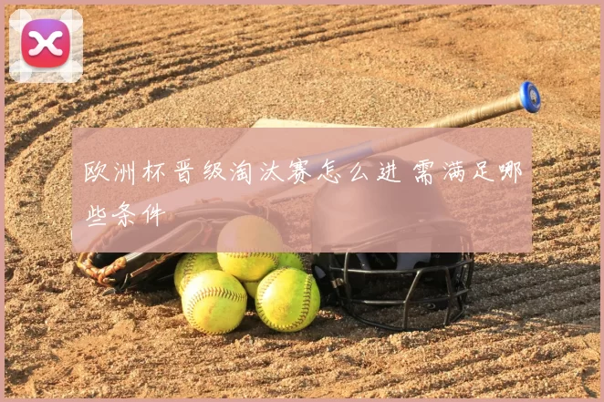 欧洲杯晋级淘汰赛怎么进 需满足哪些条件