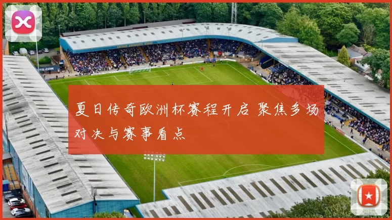 夏日传奇欧洲杯赛程开启 聚焦多场对决与赛事看点