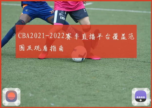 CBA2021-2022赛季直播平台覆盖范围及观看指南