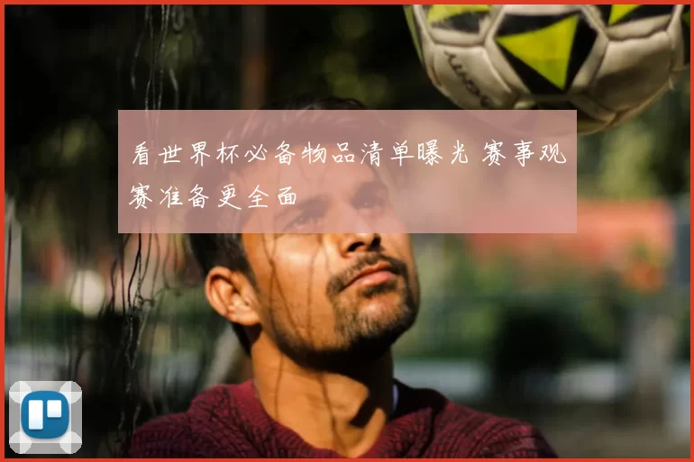 看世界杯必备物品清单曝光 赛事观赛准备更全面