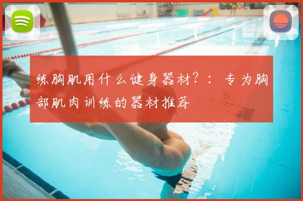 练胸肌用什么健身器材？：专为胸部肌肉训练的器材推荐