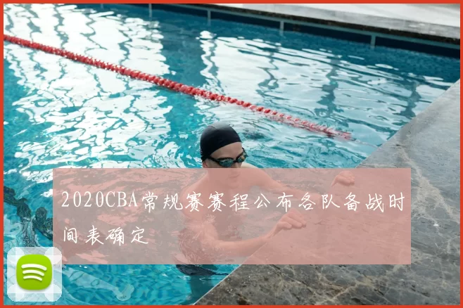 2020CBA常规赛赛程公布各队备战时间表确定