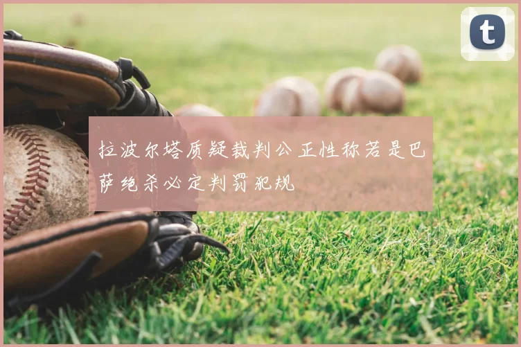 拉波尔塔质疑裁判公正性称若是巴萨绝杀必定判罚犯规