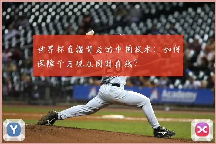 世界杯直播背后的中国技术:如何保障千万观众同时在线?