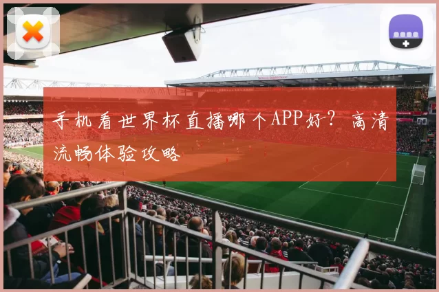 手机看世界杯直播哪个APP好？高清流畅体验攻略