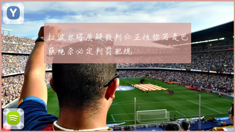 拉波尔塔质疑裁判公正性称若是巴萨绝杀必定判罚犯规
