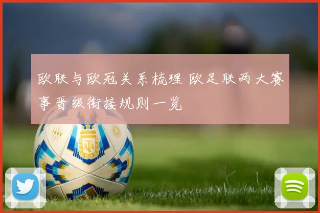 欧联与欧冠关系梳理 欧足联两大赛事晋级衔接规则一览