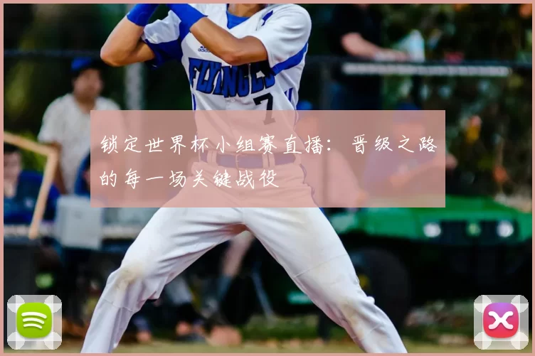 锁定世界杯小组赛直播:晋级之路的每一场关键战役
